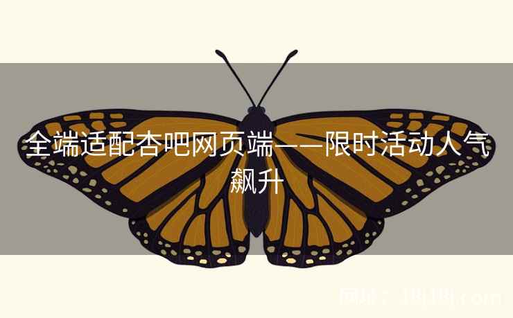 全端适配杏吧网页端——限时活动人气飙升  第2张