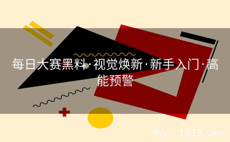 每日大赛黑料·视觉焕新·新手入门·高能预警  第2张