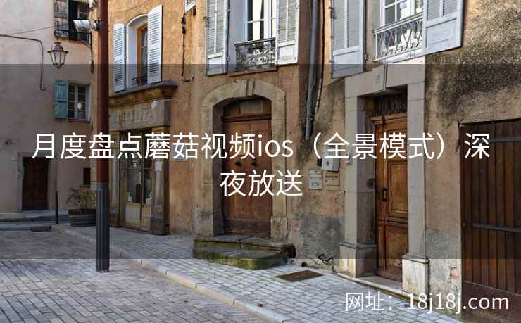月度盘点蘑菇视频ios（全景模式）深夜放送