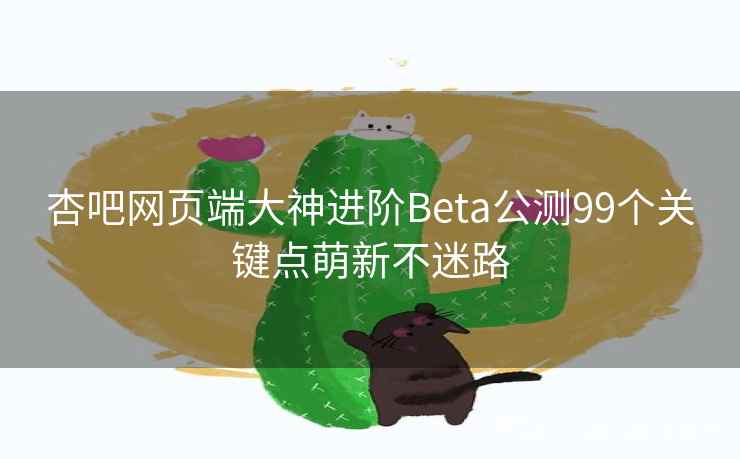 杏吧网页端大神进阶Beta公测99个关键点萌新不迷路