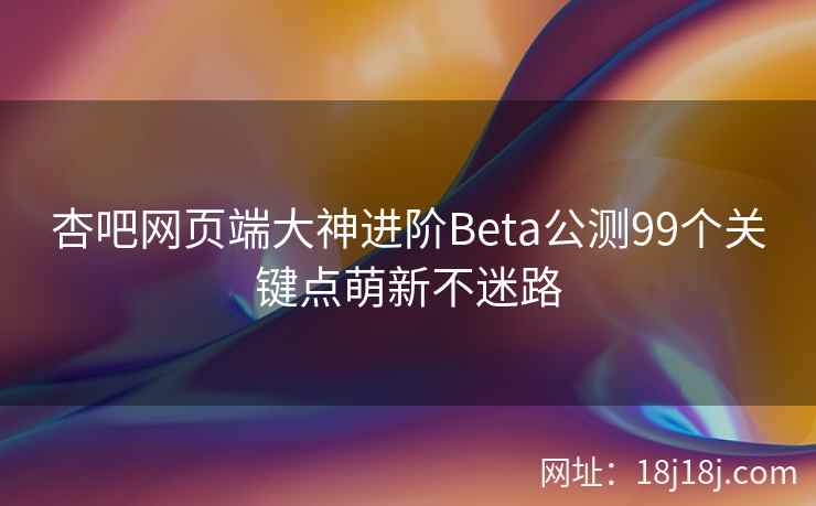 杏吧网页端大神进阶Beta公测99个关键点萌新不迷路  第2张