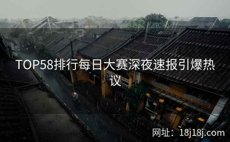 TOP58排行每日大赛深夜速报引爆热议  第1张