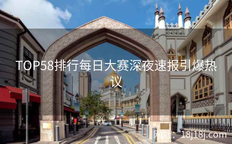 TOP58排行每日大赛深夜速报引爆热议  第2张