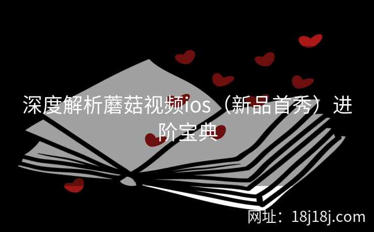 深度解析蘑菇视频ios（新品首秀）进阶宝典  第2张