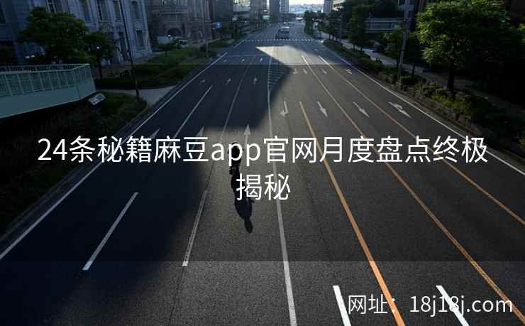 24条秘籍麻豆app官网月度盘点终极揭秘  第1张