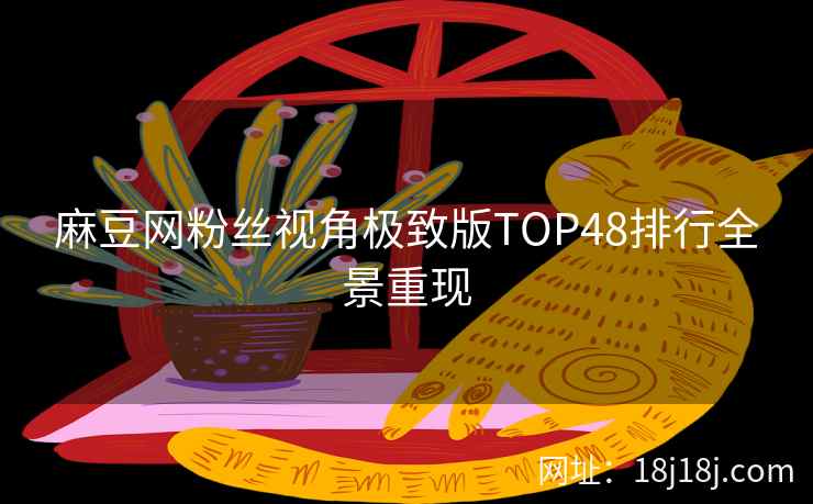 麻豆网粉丝视角极致版TOP48排行全景重现  第1张