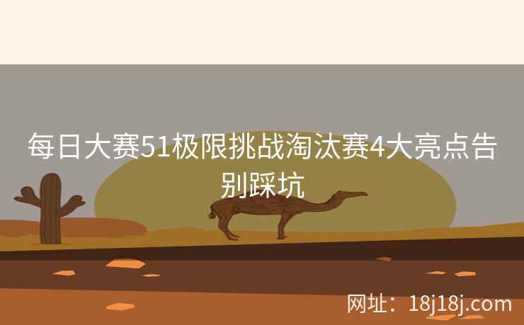 每日大赛51极限挑战淘汰赛4大亮点告别踩坑  第2张