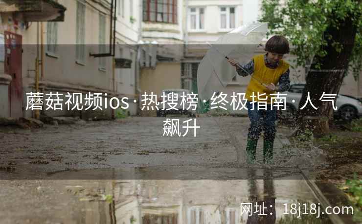 蘑菇视频ios·热搜榜·终极指南·人气飙升  第1张