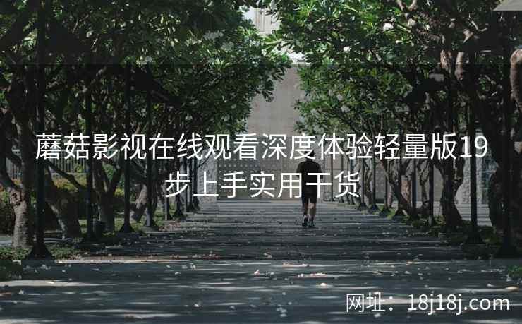 蘑菇影视在线观看深度体验轻量版19步上手实用干货  第1张
