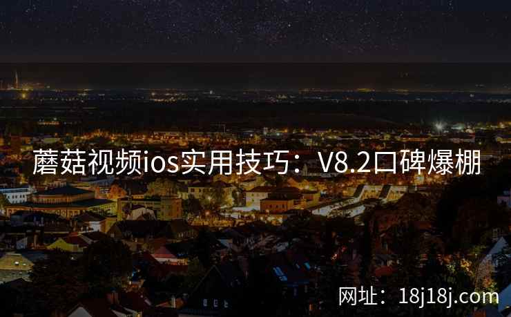 蘑菇视频ios实用技巧：V8.2口碑爆棚  第2张