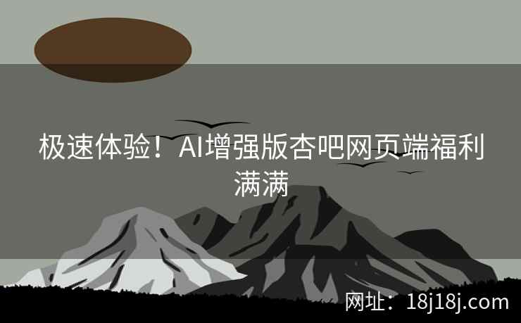 极速体验！AI增强版杏吧网页端福利满满