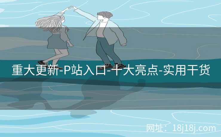 重大更新-P站入口-十大亮点-实用干货  第1张