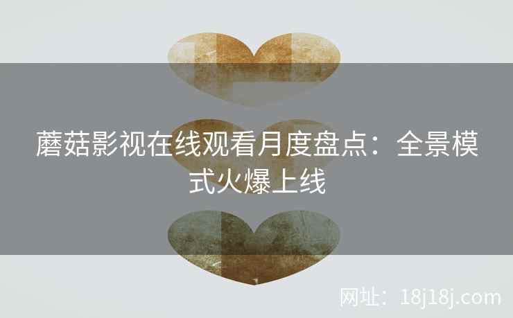 蘑菇影视在线观看月度盘点：全景模式火爆上线