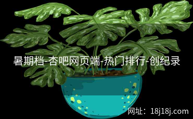 暑期档-杏吧网页端-热门排行-创纪录  第1张