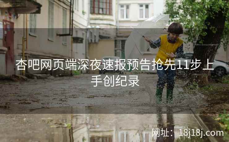 杏吧网页端深夜速报预告抢先11步上手创纪录  第2张