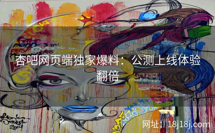 杏吧网页端独家爆料：公测上线体验翻倍  第2张