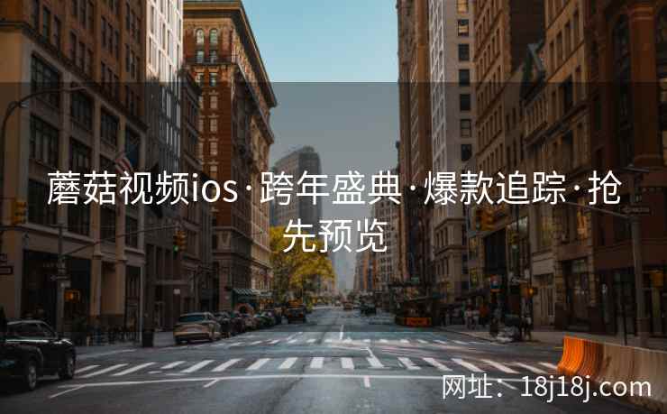 蘑菇视频ios·跨年盛典·爆款追踪·抢先预览  第2张