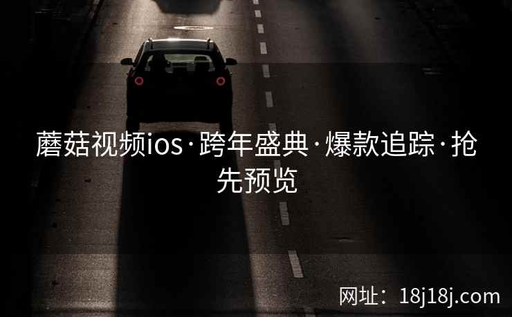 蘑菇视频ios·跨年盛典·爆款追踪·抢先预览