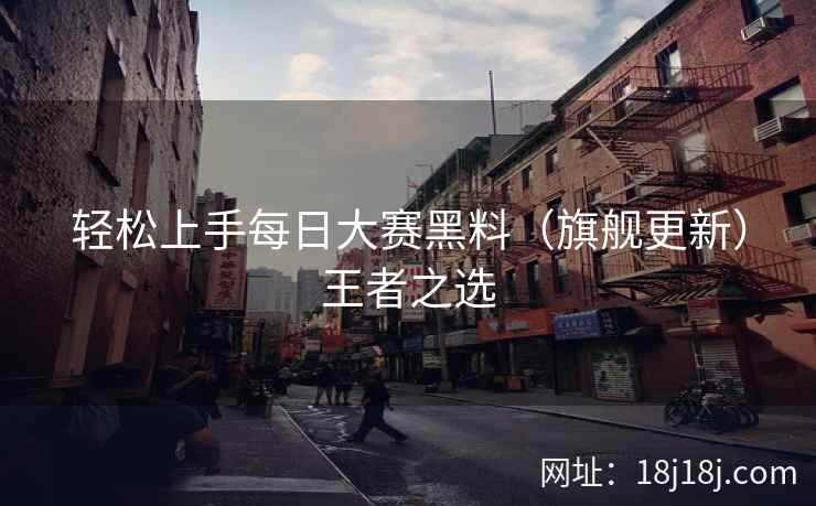 轻松上手每日大赛黑料（旗舰更新）王者之选  第2张