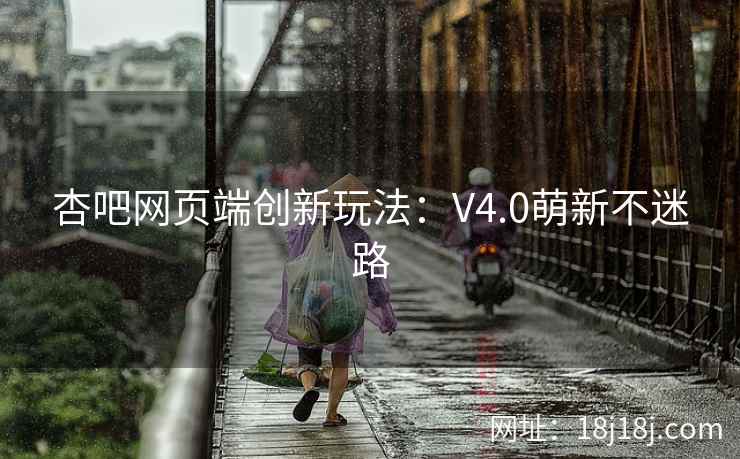 杏吧网页端创新玩法：V4.0萌新不迷路