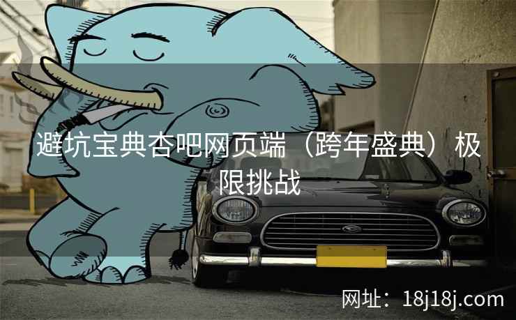 避坑宝典杏吧网页端（跨年盛典）极限挑战