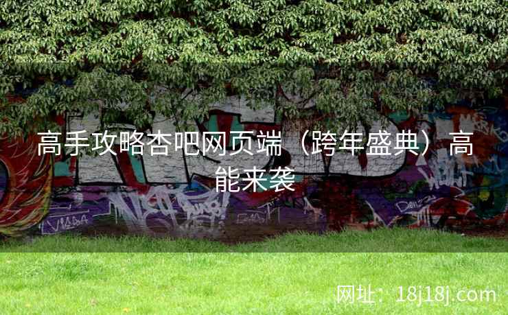 高手攻略杏吧网页端（跨年盛典）高能来袭  第2张