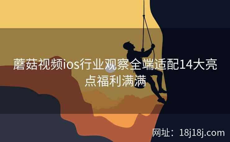 蘑菇视频ios行业观察全端适配14大亮点福利满满