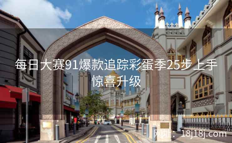 每日大赛91爆款追踪彩蛋季25步上手惊喜升级