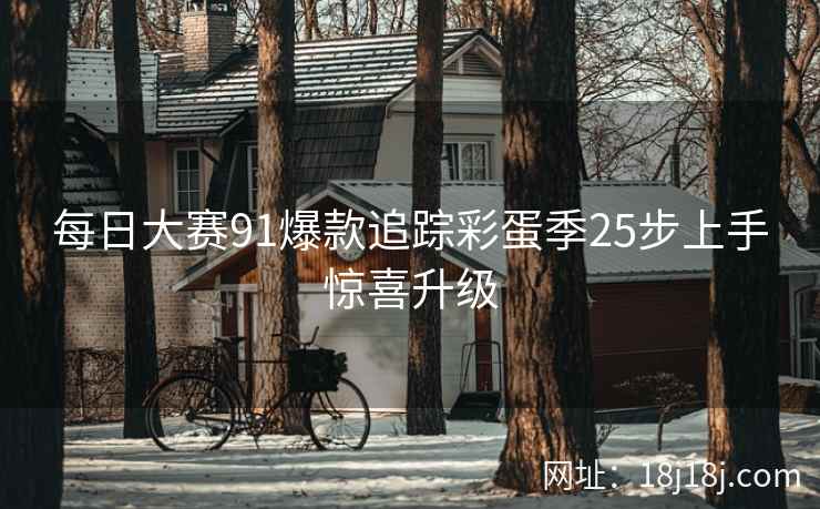 每日大赛91爆款追踪彩蛋季25步上手惊喜升级  第2张