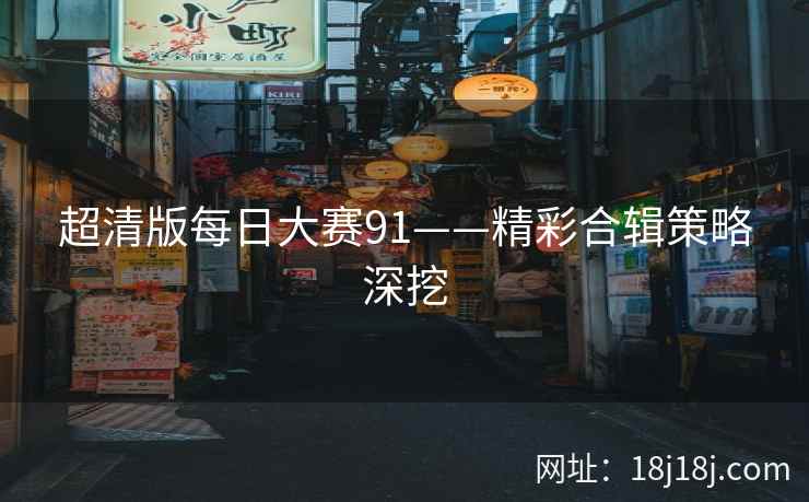 超清版每日大赛91——精彩合辑策略深挖  第2张