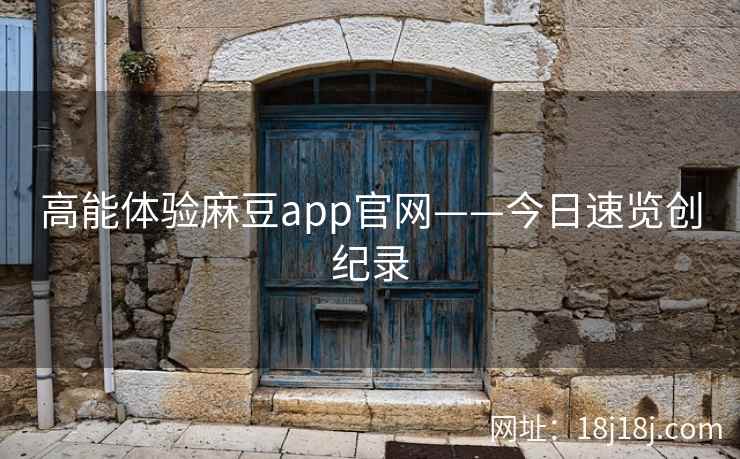 高能体验麻豆app官网——今日速览创纪录  第2张