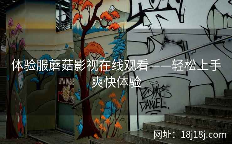 体验服蘑菇影视在线观看——轻松上手爽快体验  第2张