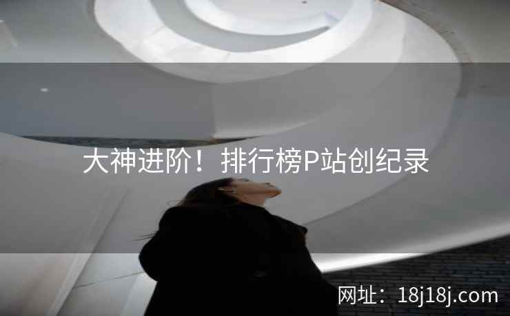 大神进阶！排行榜P站创纪录