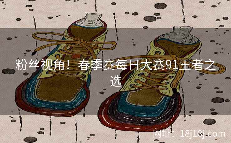 粉丝视角！春季赛每日大赛91王者之选  第1张