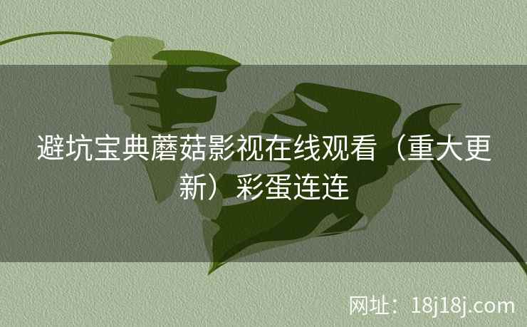 避坑宝典蘑菇影视在线观看（重大更新）彩蛋连连