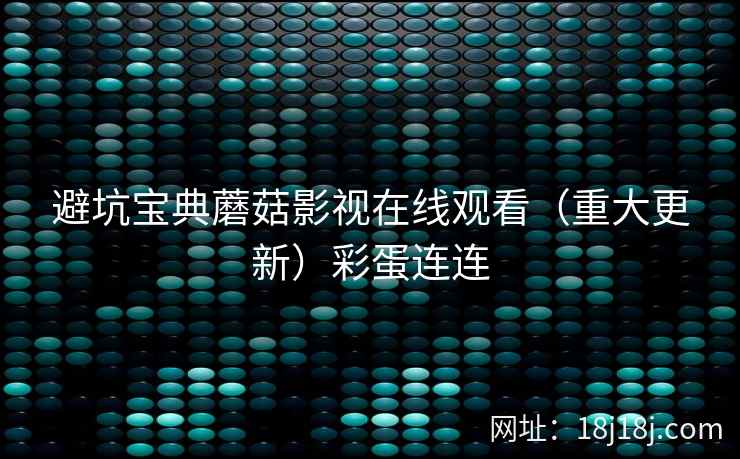 避坑宝典蘑菇影视在线观看（重大更新）彩蛋连连  第2张