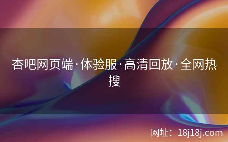 杏吧网页端·体验服·高清回放·全网热搜  第2张