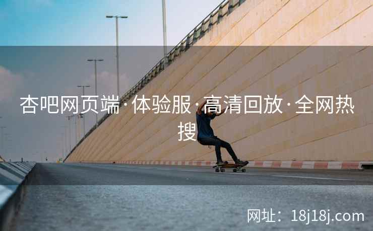 杏吧网页端·体验服·高清回放·全网热搜