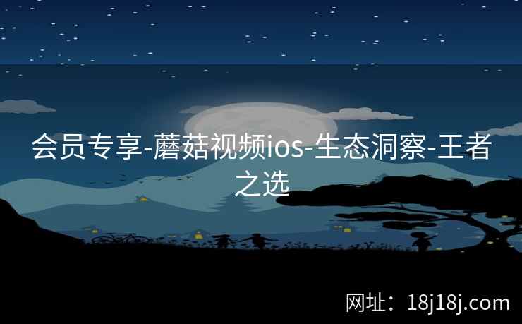 会员专享-蘑菇视频ios-生态洞察-王者之选  第2张