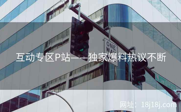 互动专区P站——独家爆料热议不断  第2张