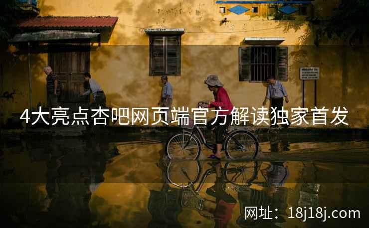 4大亮点杏吧网页端官方解读独家首发