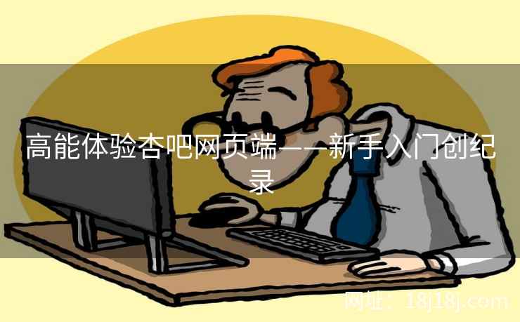 高能体验杏吧网页端——新手入门创纪录  第2张