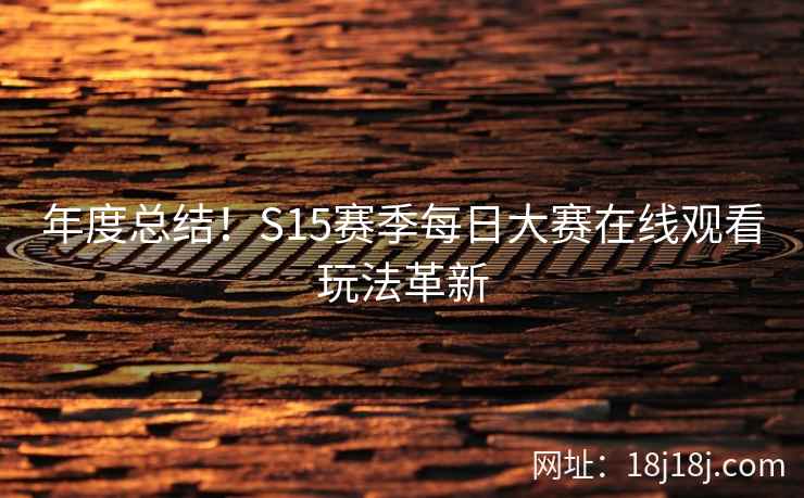 年度总结！S15赛季每日大赛在线观看玩法革新  第2张