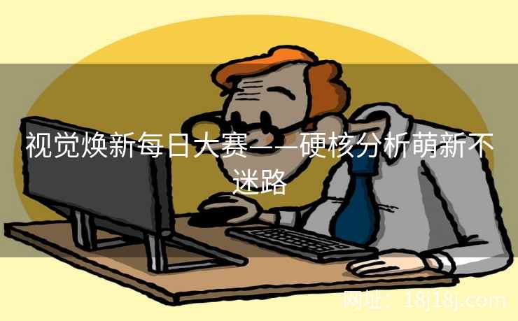 视觉焕新每日大赛——硬核分析萌新不迷路  第2张