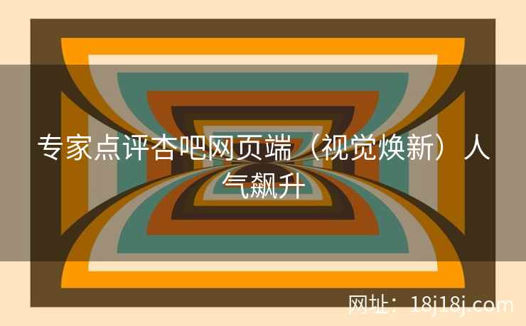 专家点评杏吧网页端（视觉焕新）人气飙升