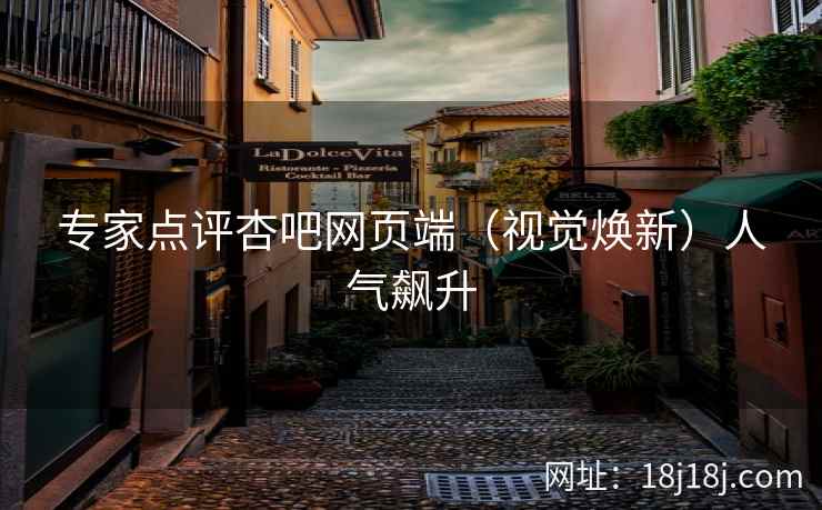 专家点评杏吧网页端（视觉焕新）人气飙升  第2张