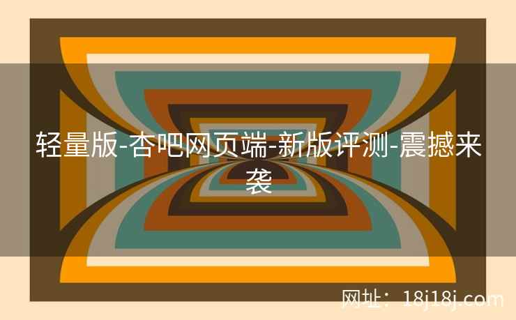 轻量版-杏吧网页端-新版评测-震撼来袭
