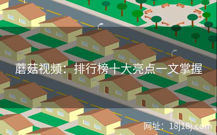 蘑菇视频：排行榜十大亮点一文掌握