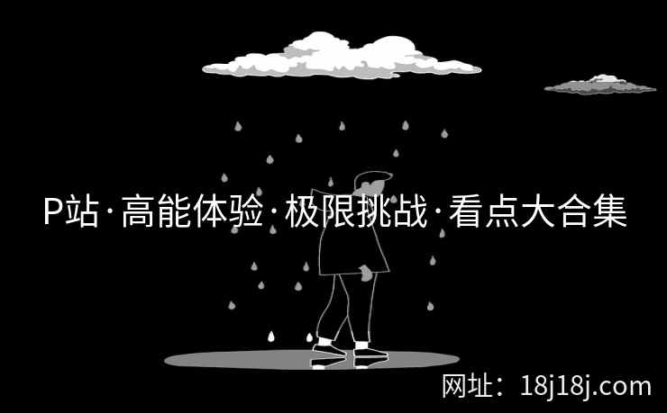 P站·高能体验·极限挑战·看点大合集  第2张