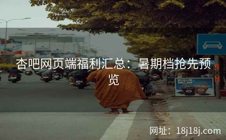 杏吧网页端福利汇总：暑期档抢先预览  第2张
